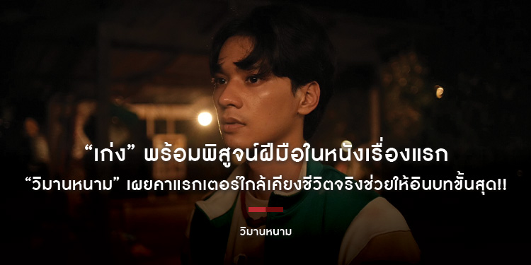 “เก่ง” พร้อมพิสูจน์ฝีมือในหนังเรื่องแรก “วิมานหนาม” เผยคาแรกเตอร์ใกล้เคียงชีวิตจริงช่วยให้อินบทขั้นสุด!!